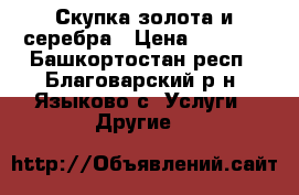 Скупка золота и серебра › Цена ­ 1 200 - Башкортостан респ., Благоварский р-н, Языково с. Услуги » Другие   